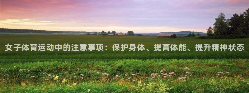 betway西汉姆联官网：女子体育运动中的注意事项：保护身体、提高体能、提升精神状态