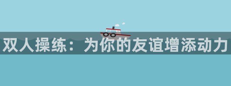 betway西汉姆官网：双人操练：为你的友谊增添动力