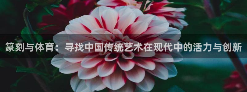 betway西汉姆联：篆刻与体育：寻找中国传统艺术在现代中的活力与创新