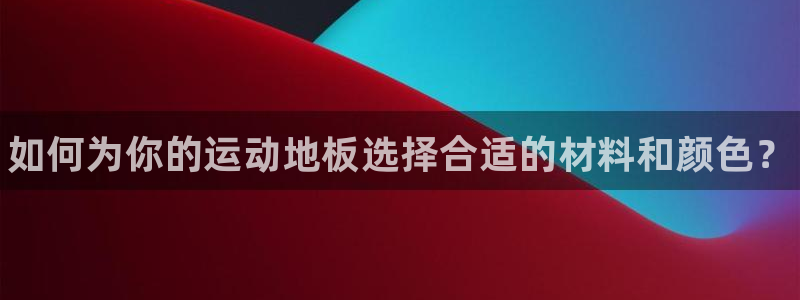 必威betway西汉姆联：如何为你的运动地板选择合适的材料和颜色？
