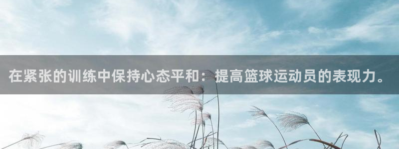 必威betway西汉姆联：在紧张的训练中保持心态平和：提高篮球运动员的表现力。