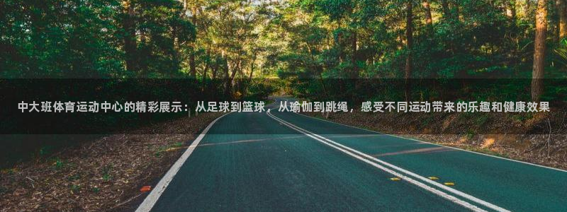 betway西汉姆联：中大班体育运动中心的精彩展示：从足球到篮球，从瑜伽到跳绳，感受不同运动带来的乐趣和健康效果