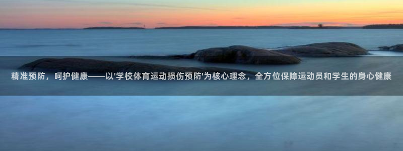 必威betway西汉姆联：精准预防，呵护健康——以\'学校体育运动损伤预防\'为核心理念，全方位保障运动员和学生的身心健康