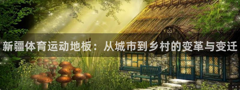 betway西汉姆联：新疆体育运动地板：从城市到乡村的变革与变迁
