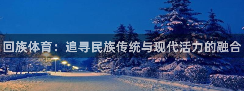 必威betway西汉姆联：回族体育：追寻民族传统与现代活力的融合