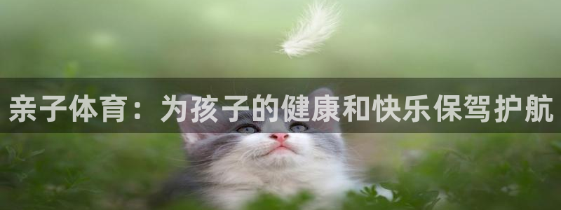 必威betway西汉姆联：亲子体育：为孩子的健康和快乐保驾护航