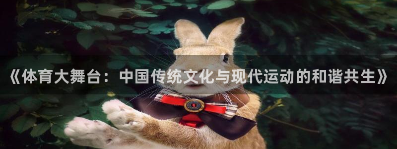betway西汉姆：《体育大舞台：中国传统文化与现代运动的和谐共生》