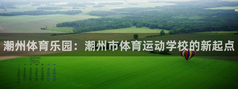 betway西汉姆联官网：潮州体育乐园：潮州市体育运动学校的新起点