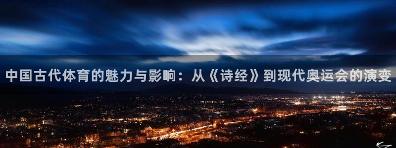 betway西汉姆联官网：中国古代体育的魅力与影响：从《诗经》到现代奥运会的演变