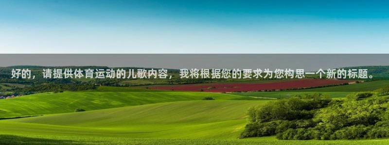 betway西汉姆：好的，请提供体育运动的儿歌内容，我将根据您的要求为您构思一个新的标题。