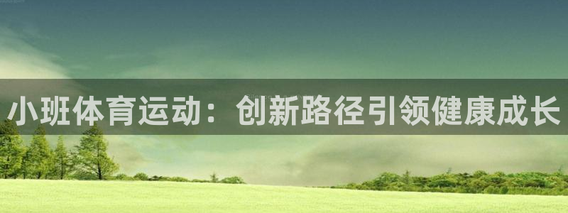 betway西汉姆联官网：小班体育运动：创新路径引领健康成长