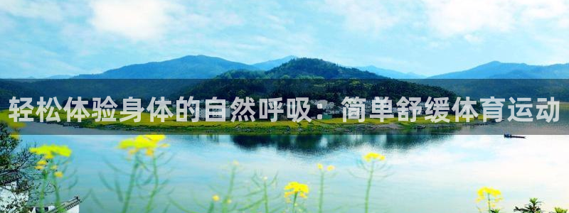 必威betway西汉姆联：轻松体验身体的自然呼吸：简单舒缓体育运动