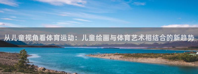 betway西汉姆官网：从儿童视角看体育运动：儿童绘画与体育艺术相结合的新趋势