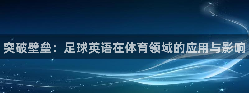 betway西汉姆：突破壁垒：足球英语在体育领域的应用与影响