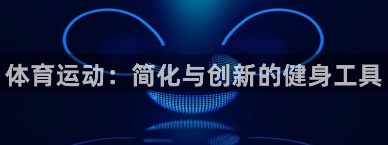 必威betway西汉姆联：体育运动：简化与创新的健身工具
