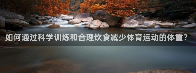 betway西汉姆联：如何通过科学训练和合理饮食减少体育运动的体重？